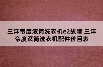 三洋帝度滚筒洗衣机e2故障 三洋帝度滚筒洗衣机配件价目表